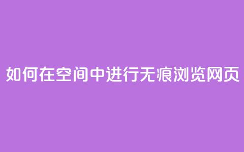 如何在QQ空间中进行无痕浏览网页? 第1张 如何在QQ空间中进行无痕浏览网页? 第1张