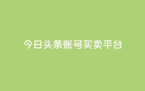 今日头条账号买卖平台 - 最新热点：今日头条账号交易平台，买卖更便捷~ 第1张
