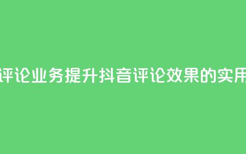 抖音评论业务(提升抖音评论效果的实用技巧) 第1张