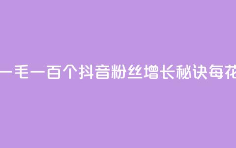 抖音涨粉一毛一百个(抖音粉丝增长秘诀	，每花一毛就多100) 第1张