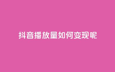 抖音播放量如何变现呢 - 抖音播放量如何实现盈利秘诀分享! 第1张 抖音播放量如何变现呢 - 抖音播放量如何实现盈利秘诀分享! 第1张