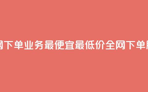 全网下单业务最便宜(最低价全网下单服务) 第1张 全网下单业务最便宜(最低价全网下单服务) 第1张