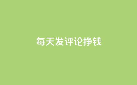 每天发评论挣钱 - 通过每日评论轻松赚取收益的方法揭秘! 第1张 每天发评论挣钱 - 通过每日评论轻松赚取收益的方法揭秘! 第1张