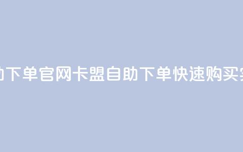 卡盟自助下单官网(卡盟自助下单—快速购买实力网站) 第1张