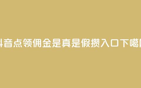 抖音点领佣金是真是假 - 攒入口 第1张 抖音点领佣金是真是假 - 攒入口 第1张