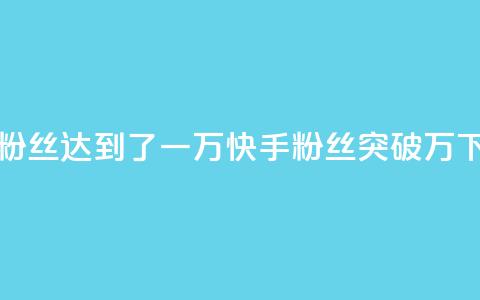 快手粉丝达到了一万(快手粉丝突破万) 第1张