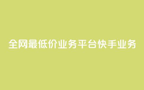 全网最低价业务平台快手业务 - 最优质业务平台	，全网最低价！。 第1张