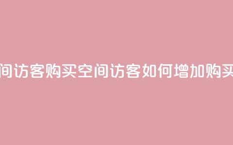 qq空间访客购买(qq空间访客如何增加购买量) 第1张 qq空间访客购买(qq空间访客如何增加购买量) 第1张