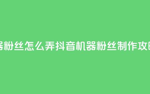 抖音机器粉丝怎么弄(抖音机器粉丝制作攻略) 第1张 抖音机器粉丝怎么弄(抖音机器粉丝制作攻略) 第1张