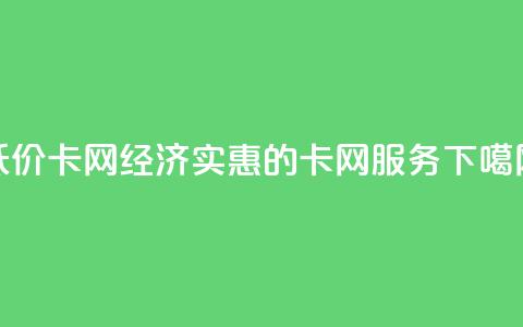 低价卡网(经济实惠的卡网服务) 第1张 低价卡网(经济实惠的卡网服务) 第1张