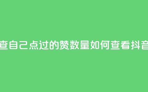 抖音怎么查自己点过的赞数量(如何查看抖音点赞数量) 第1张 抖音怎么查自己点过的赞数量(如何查看抖音点赞数量) 第1张