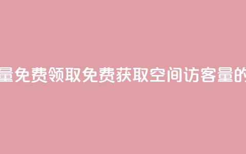 qq空间访客量免费领取(免费获取qq空间访客量的绝佳机会) 第1张
