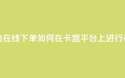 卡盟平台在线下单(如何在卡盟平台上进行在线下单?) 第1张 卡盟平台在线下单(如何在卡盟平台上进行在线下单?) 第1张