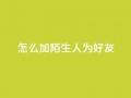 qq怎么加陌生人为好友,快手3元1000粉 - 免费粉丝平台 - 业务自助平台24小时