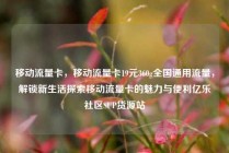 移动流量卡，移动流量卡19元360g全国通用流量，解锁新生活探索移动流量卡的魅力与便利亿乐社区SUP货源站