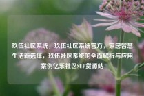 玖伍社区系统，玖伍社区系统官方，家居智慧生活新选择，玖伍社区系统的全面解析与应用案例亿乐社区SUP货源站