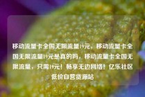 移动流量卡全国无限流量19元，移动流量卡全国无限流量19元是真的吗，移动流量卡全国无限流量，只需19元！畅享无边网络！亿乐社区低价自营货源站