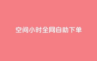 QQ空间24小时全网自助下单 - 24小时QQ空间全网自助下单特惠活动!