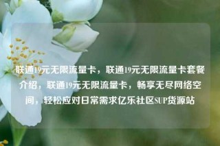 联通19元无限流量卡，联通19元无限流量卡套餐介绍，联通19元无限流量卡，畅享无尽网络空间，轻松应对日常需求亿乐社区SUP货源站