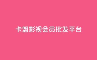 卡盟影视会员批发平台 - 影视会员卡批发平台，别再为找资源烦恼!