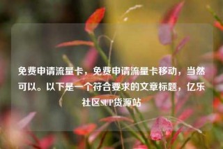 免费申请流量卡，免费申请流量卡移动，当然可以。以下是一个符合要求的文章标题，亿乐社区SUP货源站