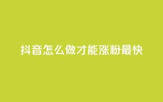 抖音怎么做才能涨粉最快 - 抖音涨粉最快的方法大揭秘！!